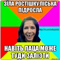 Зїла ростішку.Піська підросла Навіть паца може туди залізти