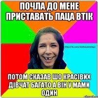 почла до мене приставать паца втік потом сказав шо красівих дівчат багато а він у мами один