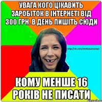 увага кого цікавить заробіток в інтернеті від 300 грн. в день пишіть сюди кому менше 16 років не писати