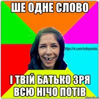 ше одне слово і твій батько зря всю нічо потів