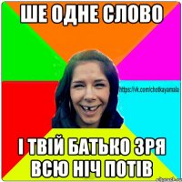 ше одне слово і твій батько зря всю ніч потів