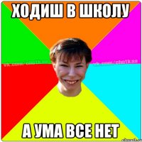 ходиш в школу а ума все нет