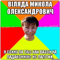 Віляда Микола Олександрович я сохну па тібє как вазон на падаконнікє нє палітий.