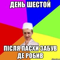 день шестой після пасхи забув де робив