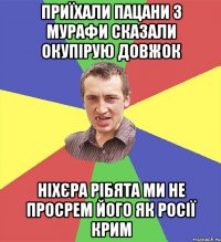 приїхали пацани з мурафи сказали окупірую довжок ніхєра рібята ми не просрем його як росії крим