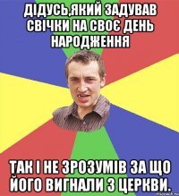 Дідусь,який задував свічки на своє день народження так і не зрозумів за що його вигнали з церкви.