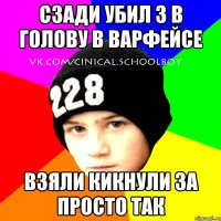 Сзади убил 3 в голову в варфейсе Взяли кикнули за просто так