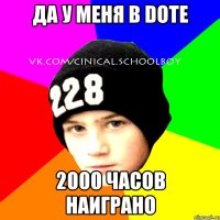 Да у меня в Dote 2000 часов наиграно