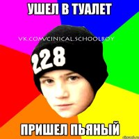 ушел в туалет пришел пьяный