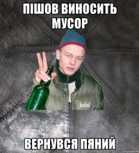 Пішов виносить мусор Вернувся пяний