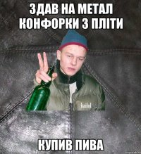 здав на метал конфорки з пліти купив пива