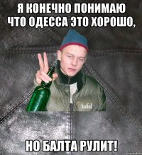 Я конечно понимаю что Одесса это хорошо, но Балта рулит!