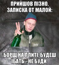 прийшов пізно, записка от малой: борщ на плиті, будеш їбать - не буди.