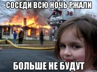 Соседи всю ночь ржали больше не будут