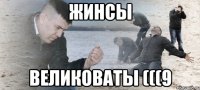 жинсы великоваты (((9