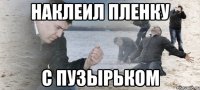 НАКЛЕИЛ ПЛЕНКУ С ПУЗЫРЬКОм