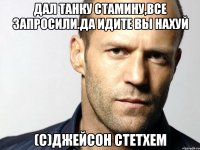 Дал танку стамину,все запросили.Да идите вы нахуй (c)Джейсон Стетхем