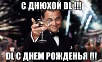 С Днюхой DL !!! DL С Днем Рожденья !!!