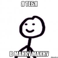 Я ТЕБЯ В МАНКУ МАКНУ