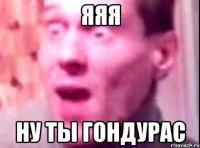 яяя ну ты гондурас