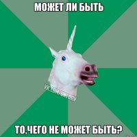 может ли быть то,чего не может быть?