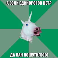 А если единорогов нет? Да лан пошутил)00)