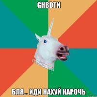 ghbdtn бля... иди нахуй карочь