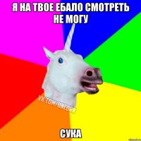 Я НА ТВОЕ ЕБАЛО СМОТРЕТЬ НЕ МОГУ СУКА