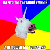 да что ты,ты такой умный а не пошел бы ты нахуй?