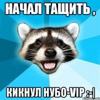 Начал тащить , кикнул нубо-vip :-|