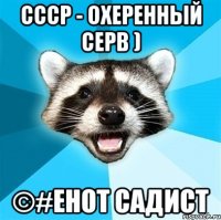 СССР - охеренный серв ) ©#Енот Садист