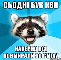 Сьодні був квк наверно всі повмирали зо сміху