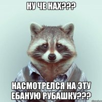 ну че нах??? насмотрелся на эту ебаную рубашку???