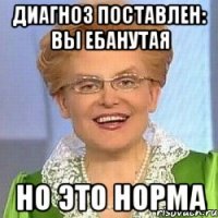 ДИАГНОЗ ПОСТАВЛЕН: ВЫ ЕБАНУТАЯ НО ЭТО НОРМА