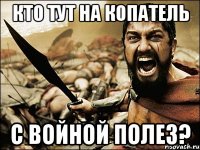 Кто тут на копатель с войной полез?