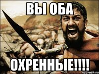 Вы оба Охренные!!!!