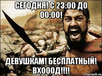 СЕГОДНЯ! С 23:00 до 00:00! ДЕВУШКАМ! БЕСПЛАТНЫЙ! ВХОООД!!!!