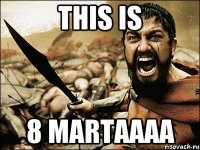 This is 8 martaaaa