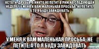 Кстати, друзья, а никто не летит в Рим на следующей неделе? У меня к вам маленькая просьба: не летите, а то я буду завидовать У меня к вам маленькая просьба: не летите, а то я буду завидовать