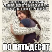 ...а в поездке я сначала буду тратить евро, которые покупала по сорок два, а потом те, которые по пятьдесят