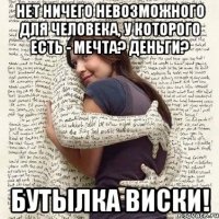 нет ничего невозможного для человека, у которого есть - мечта? деньги? бутылка виски!