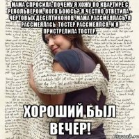 мама спросила: почему я хожу по квартире с револьвером, кого боюсь? Я честно ответила - чёртовых десептиконов. мама рассмеялась, я рассмеялась, тостер рассмеялся, и я пристрелила тостер. хороший был вечер!