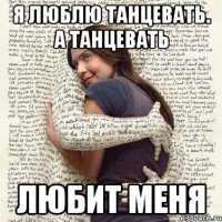 я люблю танцевать. а танцевать любит меня