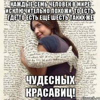 Каждые семь человек в мире исключительно похожи. то есть, где-то есть ещё шесть таких же чудесных красавиц!