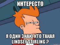 Интересто Я один знаю кто такая Lindsey Stirling ?