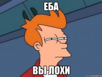 ЕБА ВЫ ЛОХИ