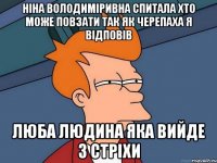 Ніна Володиміривна спитала хто може повзати так як черепаха я відповів люба людина яка вийде з СТРІХИ