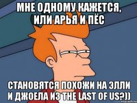 Мне одному кажется, или Арья и пёс становятся похожи на Элли и Джоела из The last of us?))