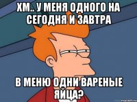 хм.. у меня одного на сегодня и завтра в меню одни вареные яйца?