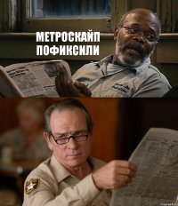 МЕТРОСКАЙП ПОФИКСИЛИ 